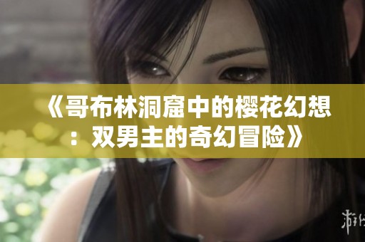 《哥布林洞窟中的樱花幻想：双男主的奇幻冒险》