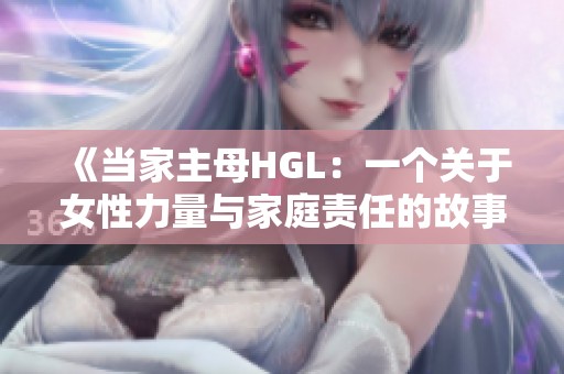 《当家主母HGL：一个关于女性力量与家庭责任的故事》