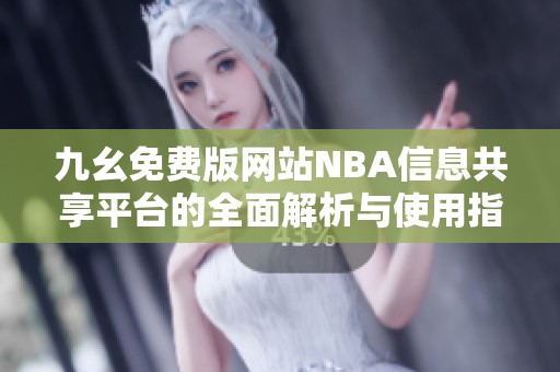 九幺免费版网站NBA信息共享平台的全面解析与使用指南