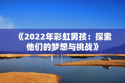 《2022年彩虹男孩：探索他们的梦想与挑战》