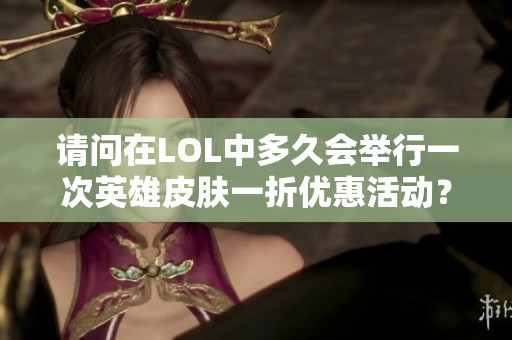 请问在LOL中多久会举行一次英雄皮肤一折优惠活动？