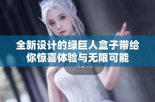 全新设计的绿巨人盒子带给你惊喜体验与无限可能