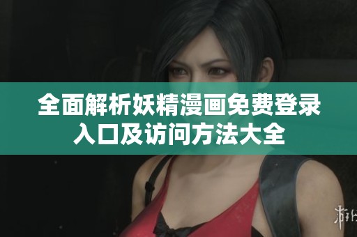 全面解析妖精漫画免费登录入口及访问方法大全
