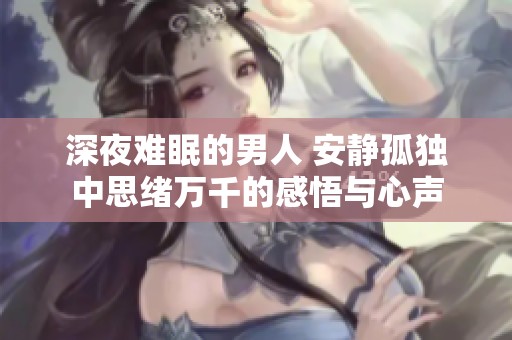 深夜难眠的男人 安静孤独中思绪万千的感悟与心声