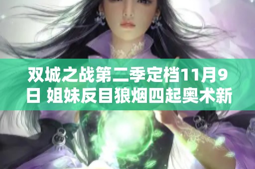 双城之战第二季定档11月9日 姐妹反目狼烟四起奥术新篇揭幕