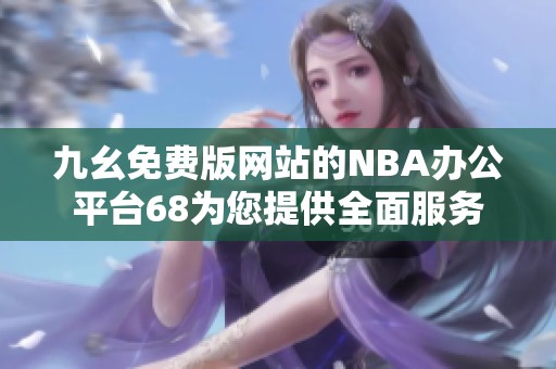 九幺免费版网站的NBA办公平台68为您提供全面服务