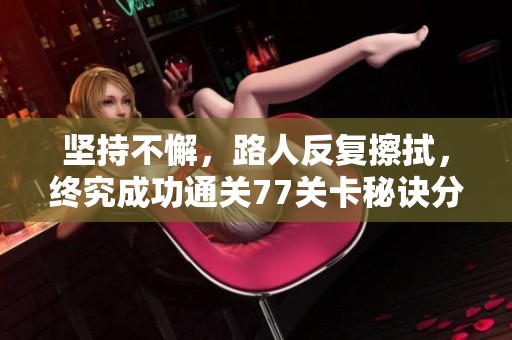 坚持不懈，路人反复擦拭，终究成功通关77关卡秘诀分享