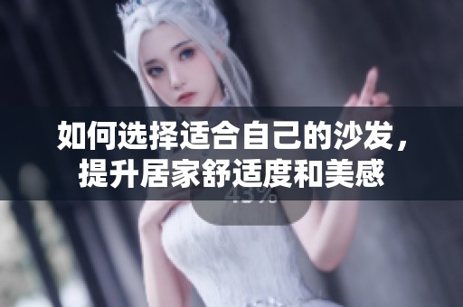 如何选择适合自己的沙发，提升居家舒适度和美感