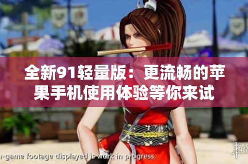 全新91轻量版：更流畅的苹果手机使用体验等你来试