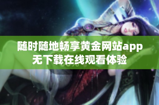 随时随地畅享黄金网站app无下载在线观看体验