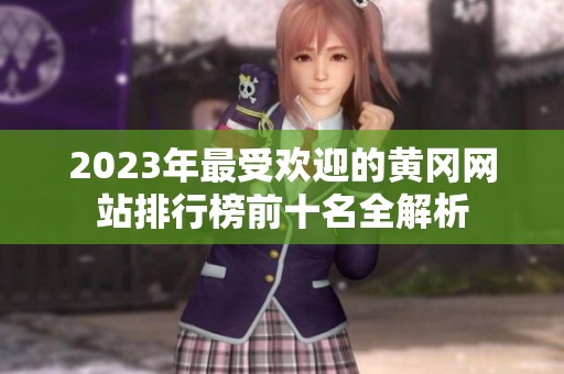 2023年最受欢迎的黄冈网站排行榜前十名全解析