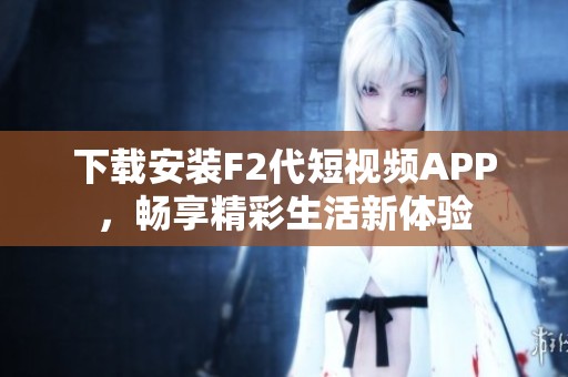 下载安装F2代短视频APP，畅享精彩生活新体验