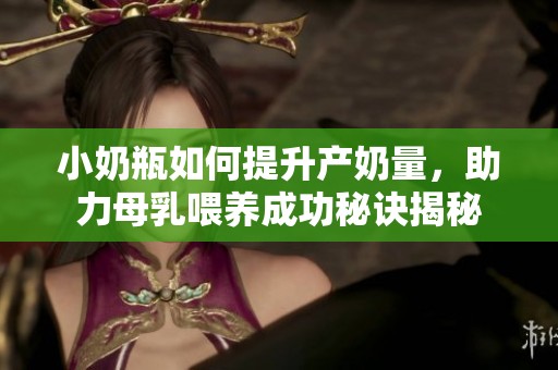 小奶瓶如何提升产奶量，助力母乳喂养成功秘诀揭秘