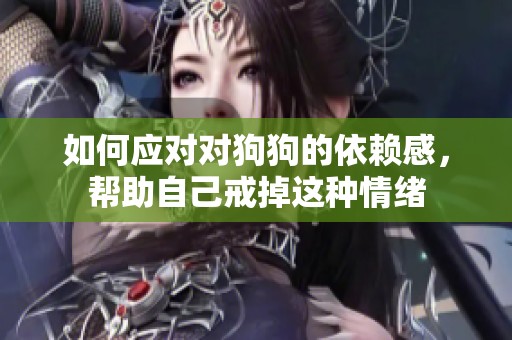 如何应对对狗狗的依赖感，帮助自己戒掉这种情绪