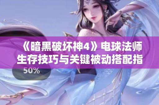 《暗黑破坏神4》电球法师生存技巧与关键被动搭配指南