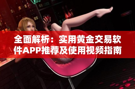 全面解析：实用黄金交易软件APP推荐及使用视频指南