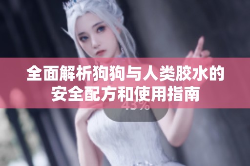 全面解析狗狗与人类胶水的安全配方和使用指南