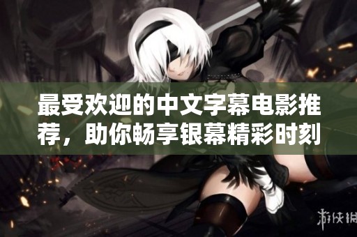 最受欢迎的中文字幕电影推荐，助你畅享银幕精彩时刻