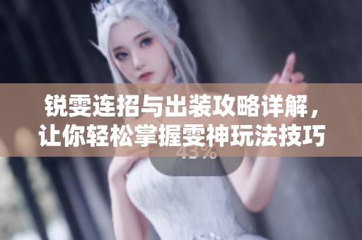 锐雯连招与出装攻略详解，让你轻松掌握雯神玩法技巧