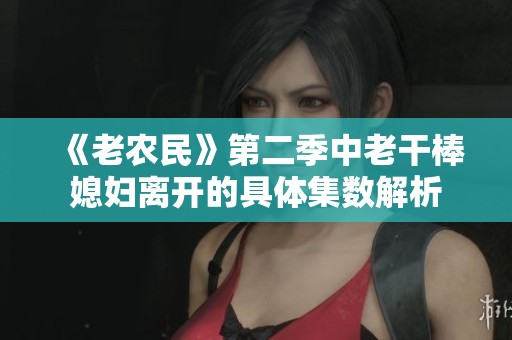 《老农民》第二季中老干棒媳妇离开的具体集数解析