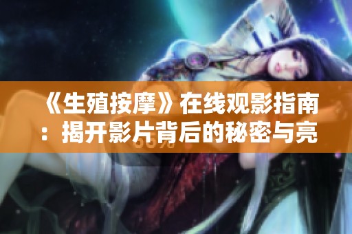 《生殖按摩》在线观影指南：揭开影片背后的秘密与亮点