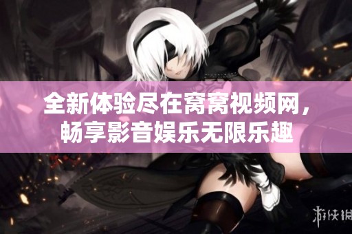 全新体验尽在窝窝视频网，畅享影音娱乐无限乐趣