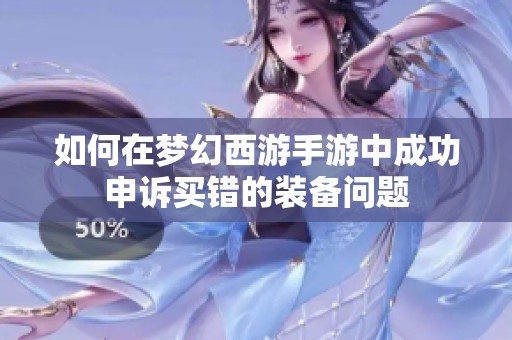 如何在梦幻西游手游中成功申诉买错的装备问题