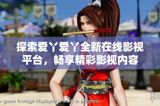探索爱丫爱丫全新在线影视平台，畅享精彩影视内容