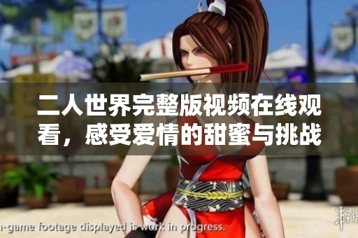 二人世界完整版视频在线观看，感受爱情的甜蜜与挑战