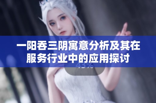 一阳吞三阴寓意分析及其在服务行业中的应用探讨