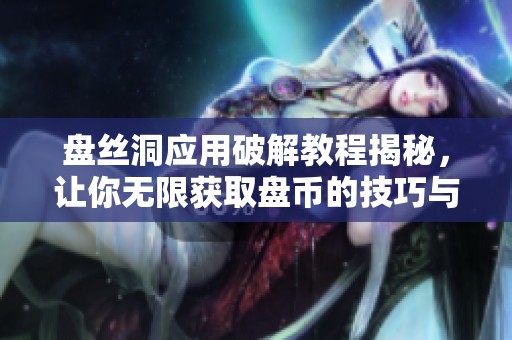 盘丝洞应用破解教程揭秘，让你无限获取盘币的技巧与方法