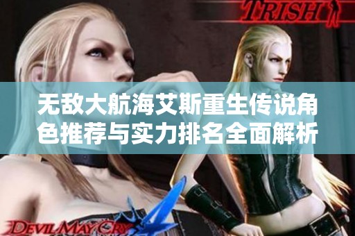 无敌大航海艾斯重生传说角色推荐与实力排名全面解析