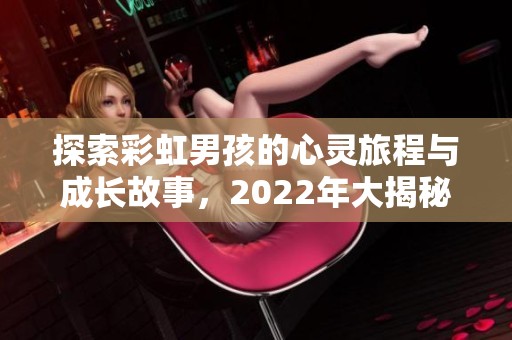 探索彩虹男孩的心灵旅程与成长故事，2022年大揭秘