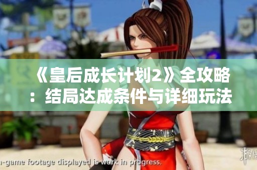 《皇后成长计划2》全攻略：结局达成条件与详细玩法解析