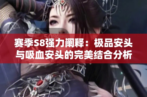 赛季S8强力阐释：极品安头与吸血安头的完美结合分析