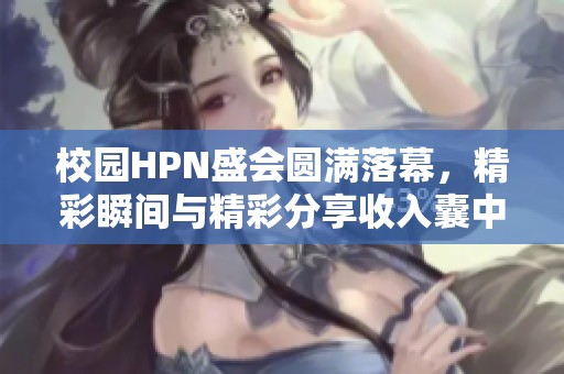 校园HPN盛会圆满落幕，精彩瞬间与精彩分享收入囊中