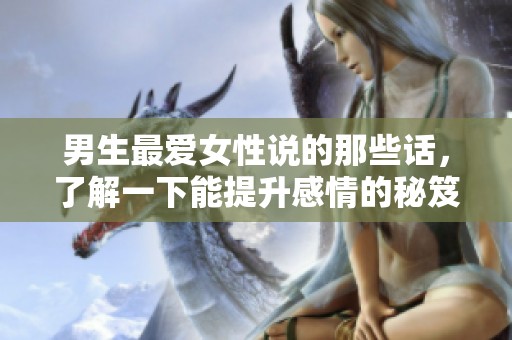 男生最爱女性说的那些话，了解一下能提升感情的秘笈