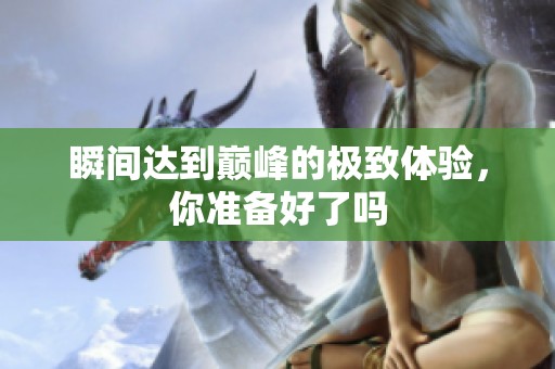 瞬间达到巅峰的极致体验，你准备好了吗