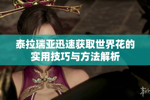 泰拉瑞亚迅速获取世界花的实用技巧与方法解析