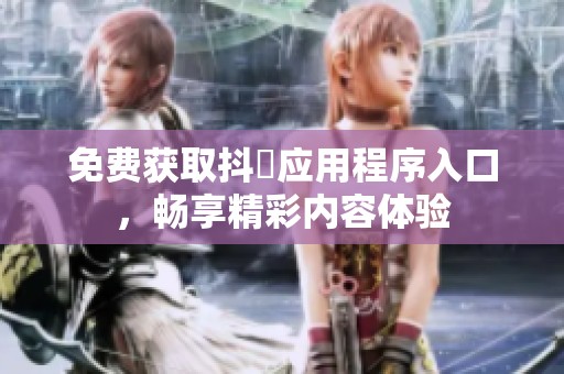 免费获取抖抈应用程序入口，畅享精彩内容体验
