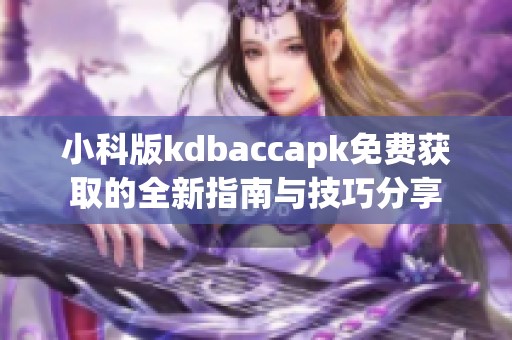 小科版kdbaccapk免费获取的全新指南与技巧分享