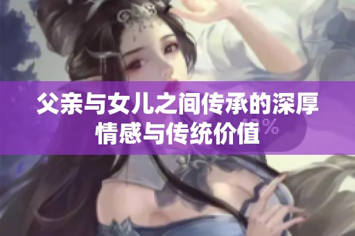 父亲与女儿之间传承的深厚情感与传统价值