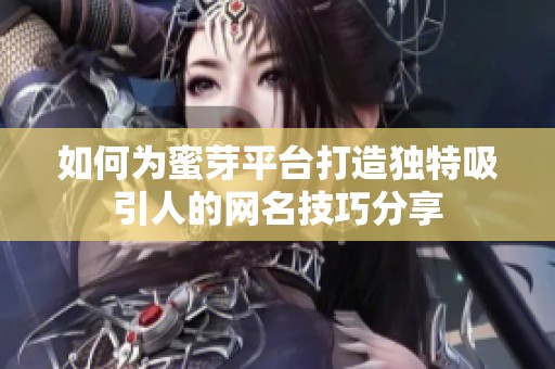 如何为蜜芽平台打造独特吸引人的网名技巧分享