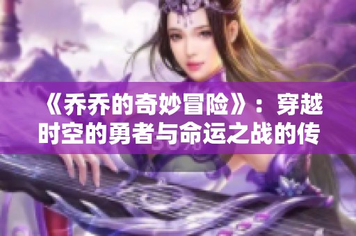 《乔乔的奇妙冒险》：穿越时空的勇者与命运之战的传奇故事