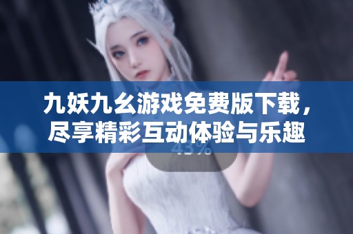 九妖九幺游戏免费版下载，尽享精彩互动体验与乐趣