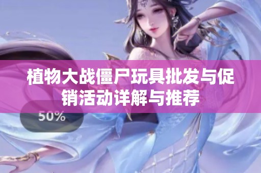 植物大战僵尸玩具批发与促销活动详解与推荐