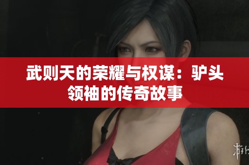 武则天的荣耀与权谋：驴头领袖的传奇故事
