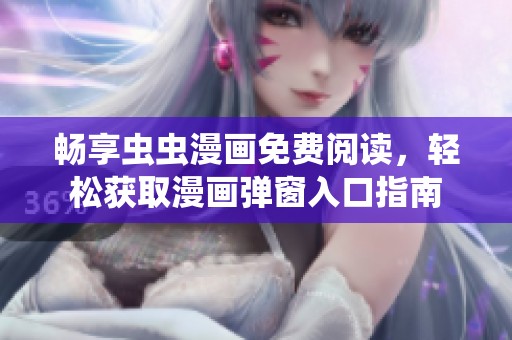 畅享虫虫漫画免费阅读，轻松获取漫画弹窗入口指南