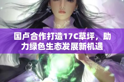 国卢合作打造17C草坪，助力绿色生态发展新机遇