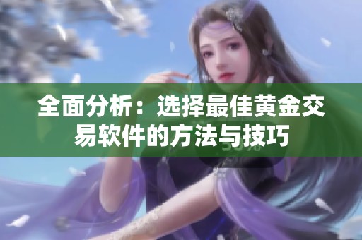 全面分析：选择最佳黄金交易软件的方法与技巧